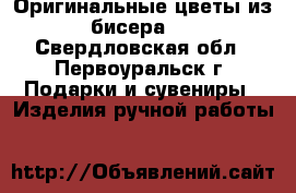 Оригинальные цветы из бисера.  - Свердловская обл., Первоуральск г. Подарки и сувениры » Изделия ручной работы   